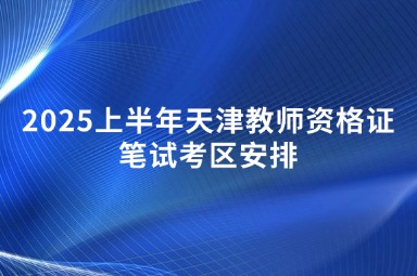 2025上半年天津教师资格证笔试考区安排