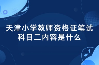 天津小学教师资格证笔试科目二内容是什么