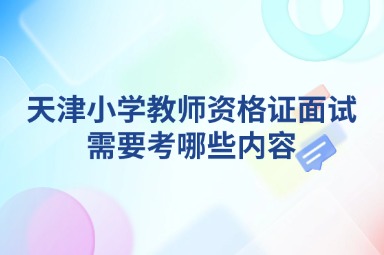 天津小学教师资格证面试需要考哪些内容