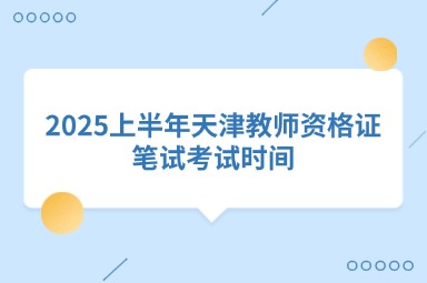 2025上半年天津教师资格证笔试考试时间
