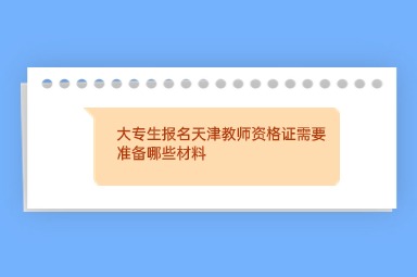 大专生报名天津教师资格证需要准备哪些材料