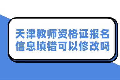 天津教师资格证报名信息填错可以修改吗
