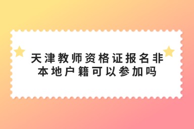 天津教师资格证报名非本地户籍可以参加吗