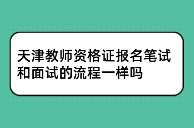 天津教师资格证报名笔试和面试的流程一样吗
