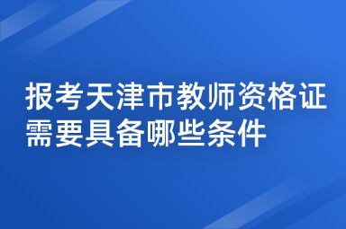报考天津市教师资格证需要具备哪些条件