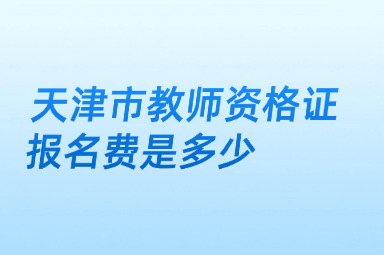 天津市教师资格证报名费是多少