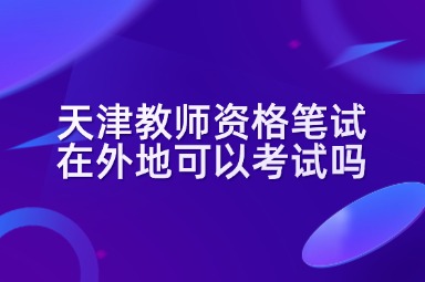 天津教师资格笔试在外地可以考试吗