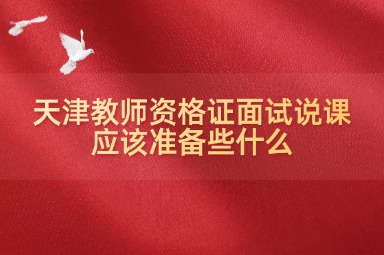 天津教师资格证面试说课应该准备些什么
