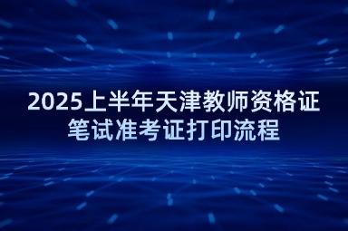 2025上半年天津教师资格证笔试准考证打印流程