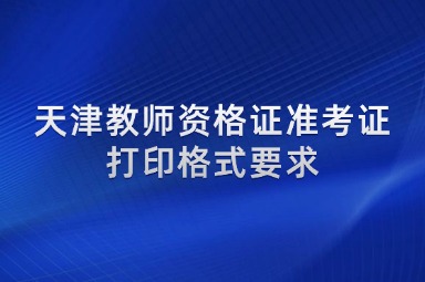 天津教师资格证准考证打印格式要求
