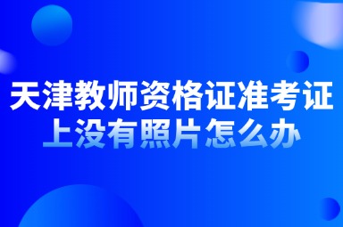 天津教师资格证准考证上没有照片怎么办