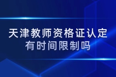 天津教师资格证认定有时间限制吗