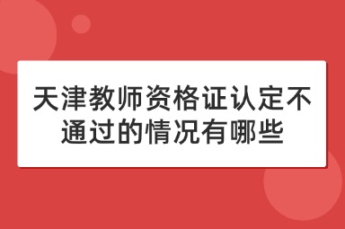 天津教师资格证认定不通过的情况有哪些