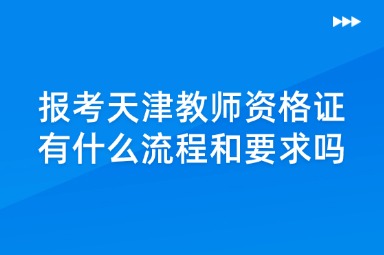 报考天津教师资格证有什么流程和要求吗