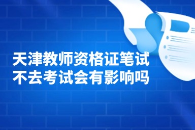 天津教师资格证笔试不去考试会有影响吗