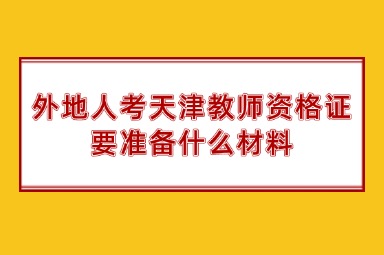 外地人考天津教师资格证要准备什么材料
