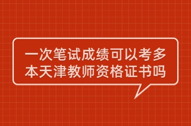 一次笔试成绩可以考多本天津教师资格证书吗