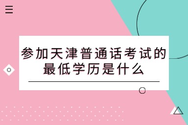 参加天津普通话考试的最低学历是什么