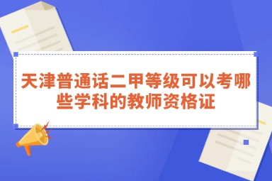天津普通话二甲等级可以考哪些学科的教师资格证