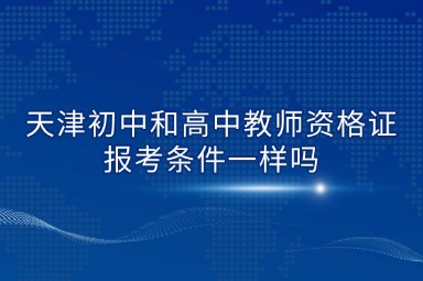 天津初中和高中教师资格证报考条件一样吗