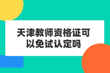 天津教师资格证可以免试认定吗