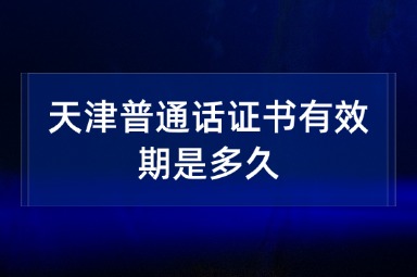 天津普通话证书有效期是多久
