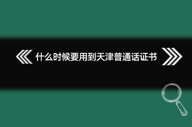 什么时候要用到天津普通话证书