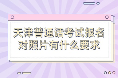 天津普通话考试报名对照片有什么要求