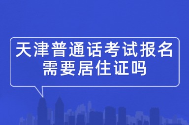 天津普通话考试报名需要居住证吗