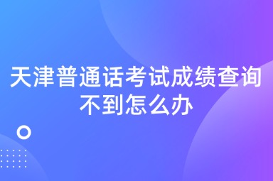 天津普通话考试成绩查询不到怎么办