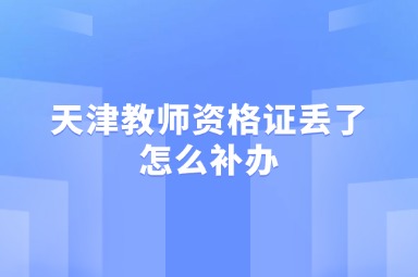 天津教师资格证丢了怎么补办