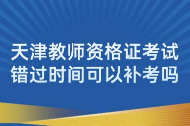 天津教师资格证考试错过时间可以补考吗