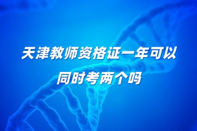 天津教师资格证一年可以同时考两个吗