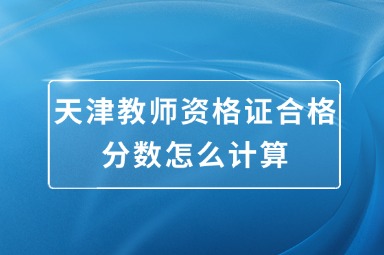 天津教师资格证合格分数怎么计算