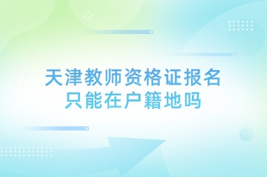 天津教师资格证报名只能在户籍地吗