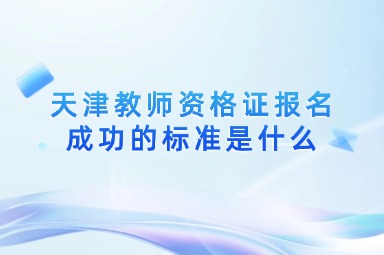 天津教师资格证报名成功的标准是什么