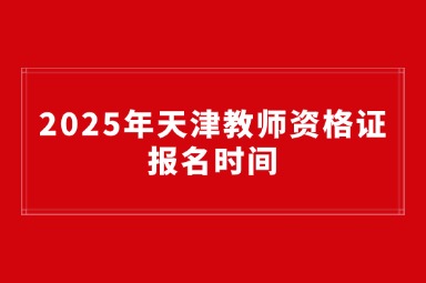 2025年天津教师资格证报名时间