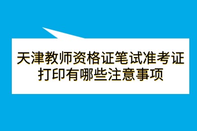 天津教师资格证笔试准考证打印有哪些注意事项