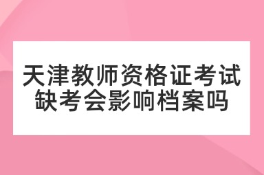 天津教师资格证考试缺考会影响档案吗
