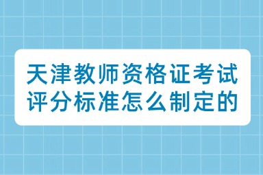 天津教师资格证考试评分标准怎么制定的