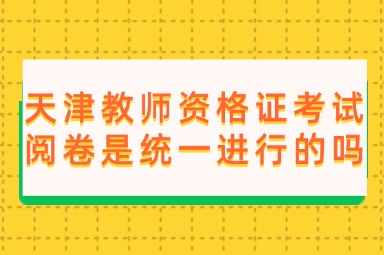 天津教师资格证考试阅卷是统一进行的吗