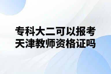 专科大二可以报考天津教师资格证吗