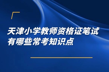 天津小学教师资格证笔试有哪些常考知识点