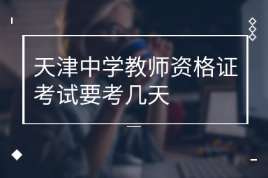 天津中学教师资格证考试要考几天