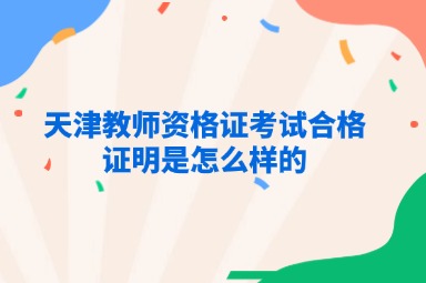 天津教师资格证考试合格证明是怎么样的