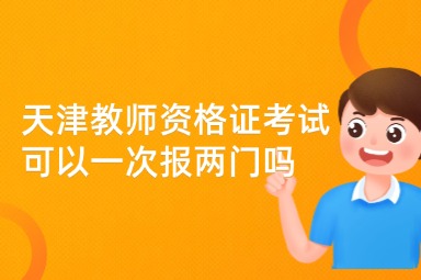 天津教师资格证考试可以一次报两门吗