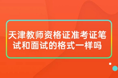 天津教师资格证准考证笔试和面试的格式一样吗