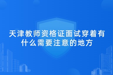天津教师资格证面试穿着有什么需要注意的地方