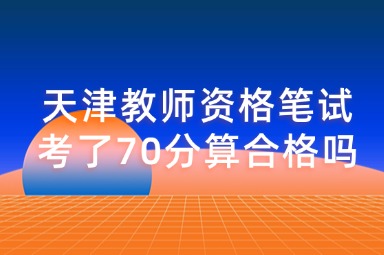 天津教师资格笔试考了70分算合格吗