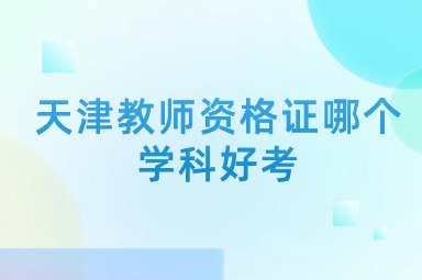 天津教师资格证哪个学科好考